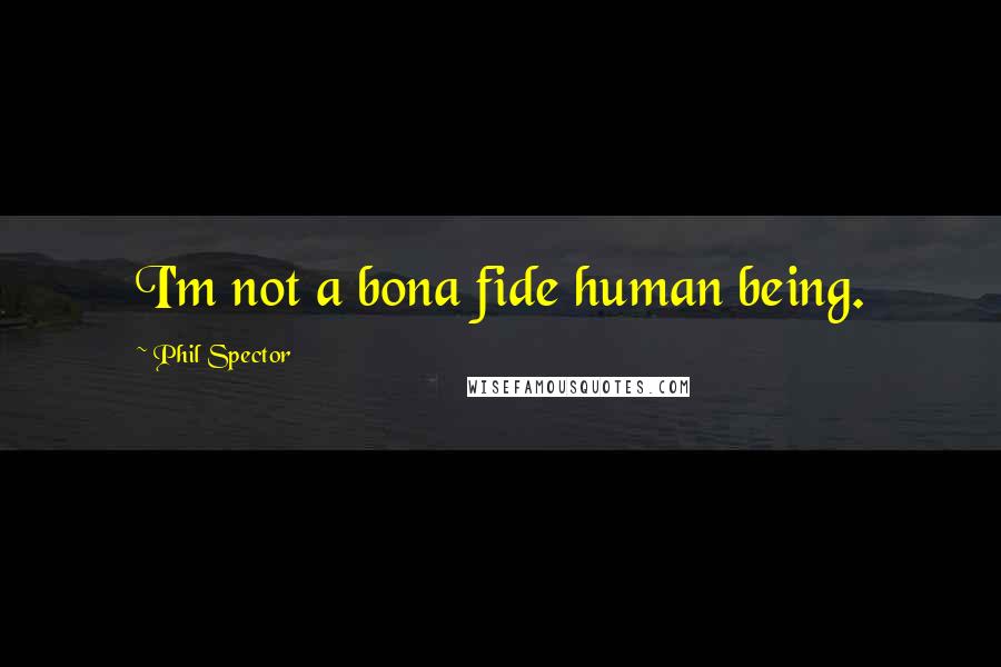 Phil Spector Quotes: I'm not a bona fide human being.