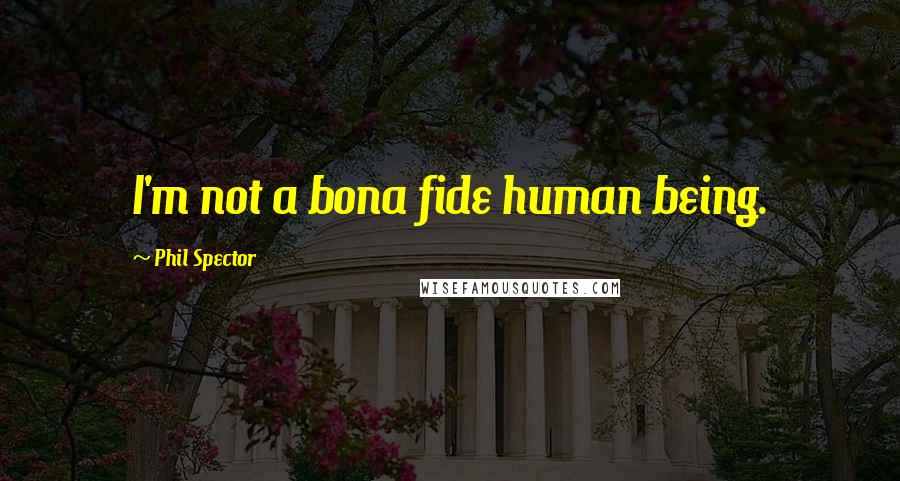Phil Spector Quotes: I'm not a bona fide human being.