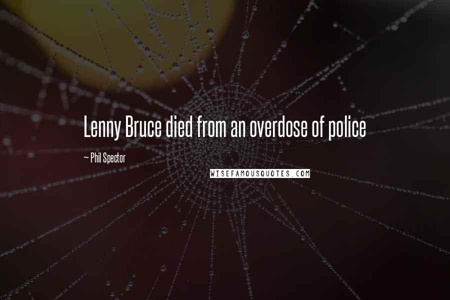 Phil Spector Quotes: Lenny Bruce died from an overdose of police