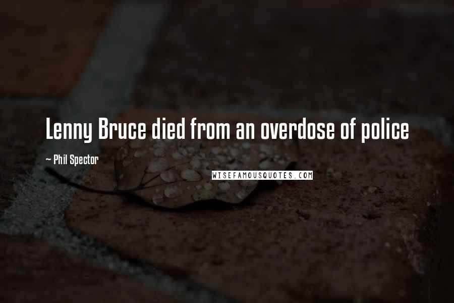 Phil Spector Quotes: Lenny Bruce died from an overdose of police