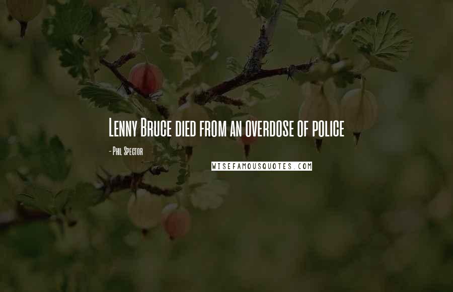 Phil Spector Quotes: Lenny Bruce died from an overdose of police