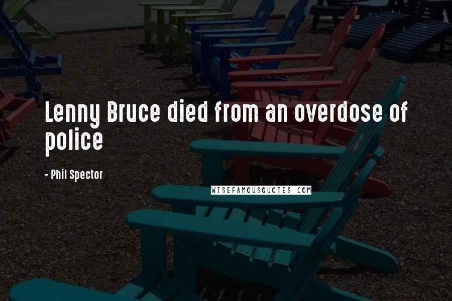 Phil Spector Quotes: Lenny Bruce died from an overdose of police