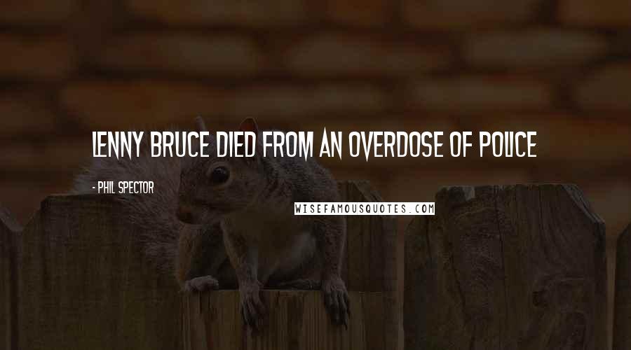 Phil Spector Quotes: Lenny Bruce died from an overdose of police
