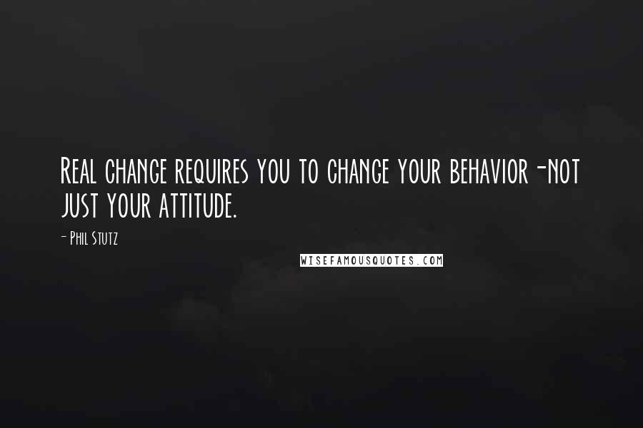 Phil Stutz Quotes: Real change requires you to change your behavior-not just your attitude.