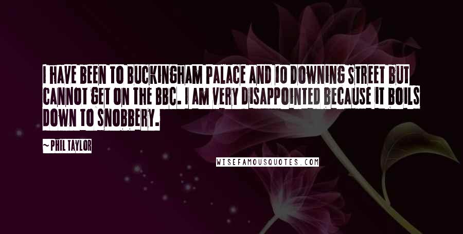 Phil Taylor Quotes: I have been to Buckingham Palace and 10 Downing Street but cannot get on the BBC. I am very disappointed because it boils down to snobbery.