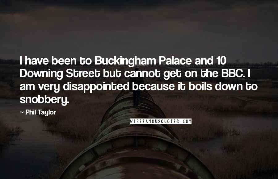 Phil Taylor Quotes: I have been to Buckingham Palace and 10 Downing Street but cannot get on the BBC. I am very disappointed because it boils down to snobbery.