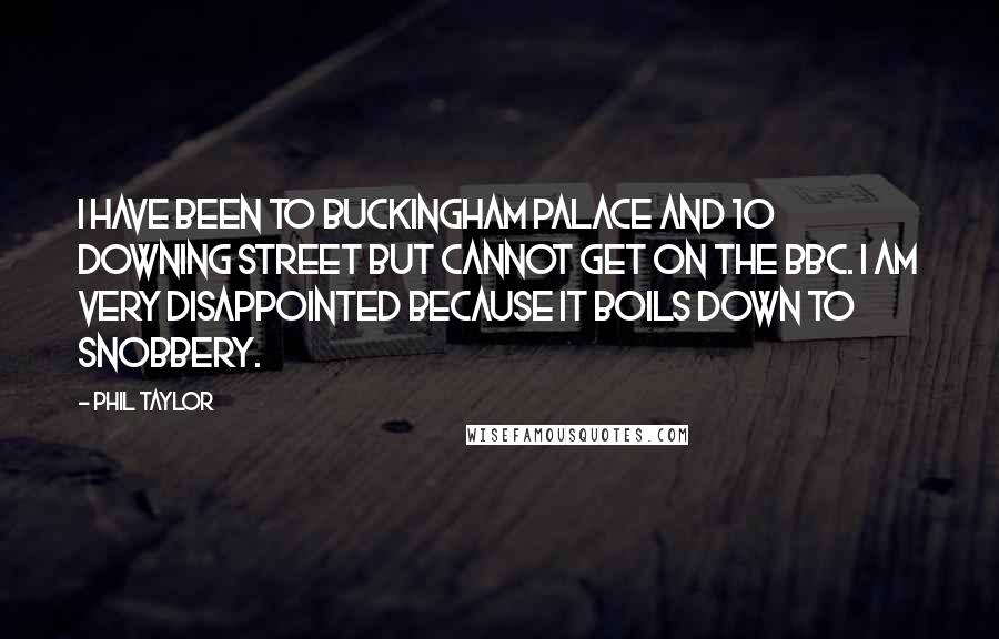 Phil Taylor Quotes: I have been to Buckingham Palace and 10 Downing Street but cannot get on the BBC. I am very disappointed because it boils down to snobbery.