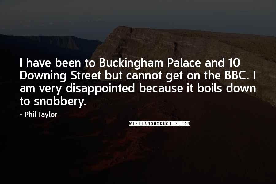 Phil Taylor Quotes: I have been to Buckingham Palace and 10 Downing Street but cannot get on the BBC. I am very disappointed because it boils down to snobbery.