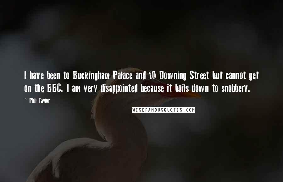 Phil Taylor Quotes: I have been to Buckingham Palace and 10 Downing Street but cannot get on the BBC. I am very disappointed because it boils down to snobbery.