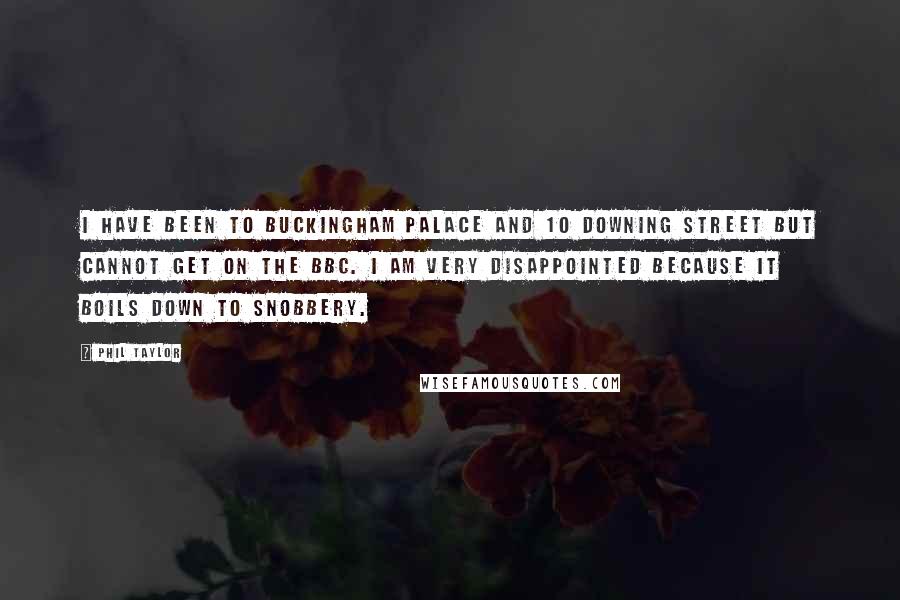 Phil Taylor Quotes: I have been to Buckingham Palace and 10 Downing Street but cannot get on the BBC. I am very disappointed because it boils down to snobbery.