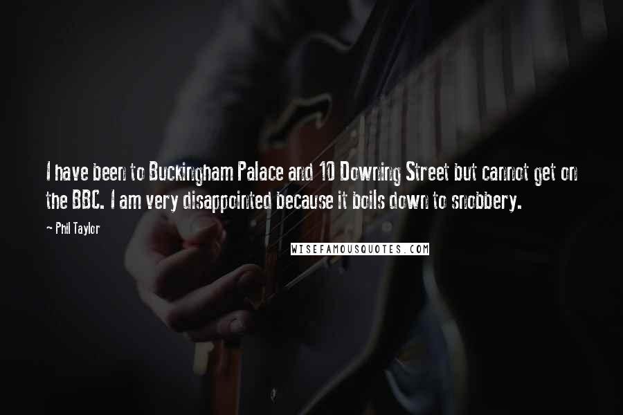 Phil Taylor Quotes: I have been to Buckingham Palace and 10 Downing Street but cannot get on the BBC. I am very disappointed because it boils down to snobbery.