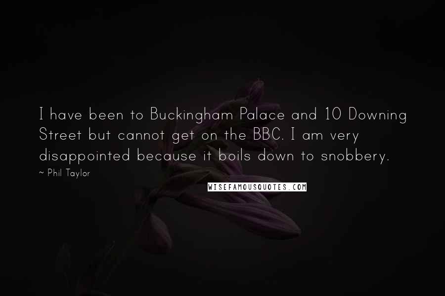 Phil Taylor Quotes: I have been to Buckingham Palace and 10 Downing Street but cannot get on the BBC. I am very disappointed because it boils down to snobbery.