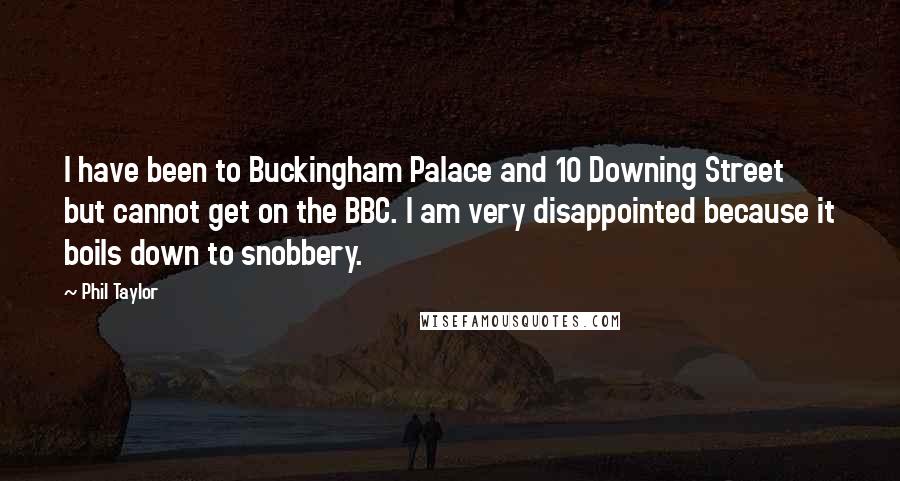 Phil Taylor Quotes: I have been to Buckingham Palace and 10 Downing Street but cannot get on the BBC. I am very disappointed because it boils down to snobbery.