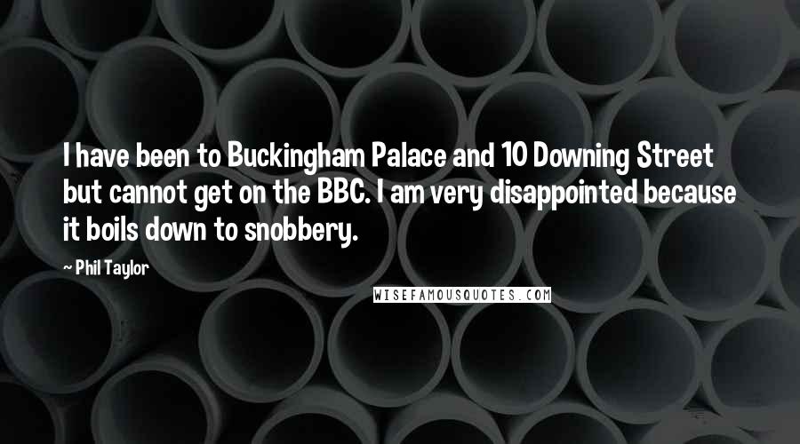 Phil Taylor Quotes: I have been to Buckingham Palace and 10 Downing Street but cannot get on the BBC. I am very disappointed because it boils down to snobbery.