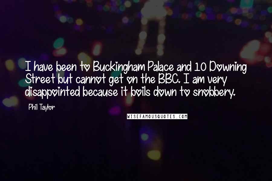 Phil Taylor Quotes: I have been to Buckingham Palace and 10 Downing Street but cannot get on the BBC. I am very disappointed because it boils down to snobbery.