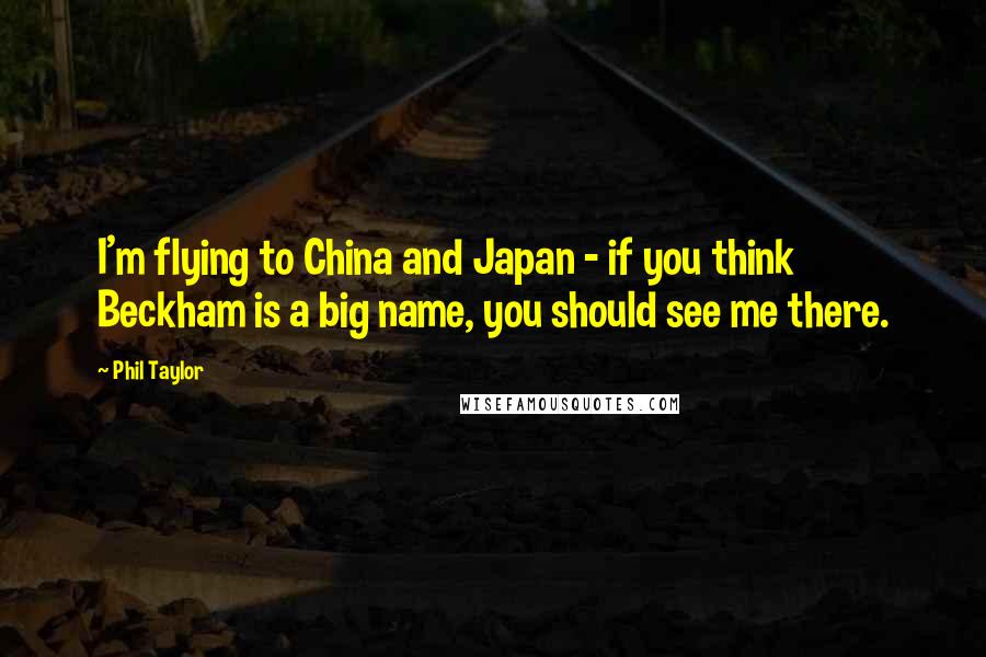 Phil Taylor Quotes: I'm flying to China and Japan - if you think Beckham is a big name, you should see me there.