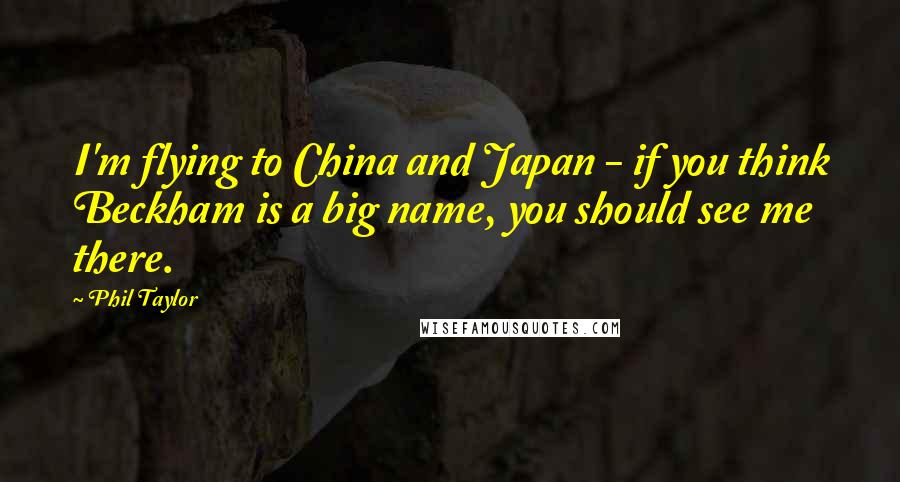 Phil Taylor Quotes: I'm flying to China and Japan - if you think Beckham is a big name, you should see me there.