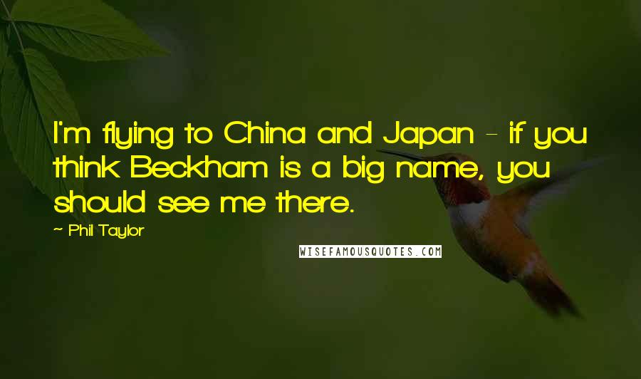 Phil Taylor Quotes: I'm flying to China and Japan - if you think Beckham is a big name, you should see me there.