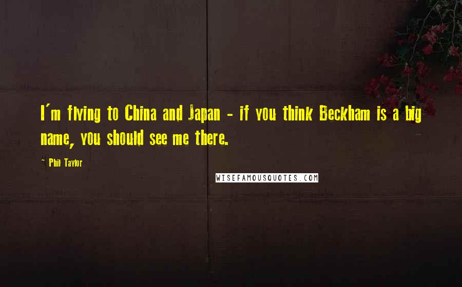 Phil Taylor Quotes: I'm flying to China and Japan - if you think Beckham is a big name, you should see me there.