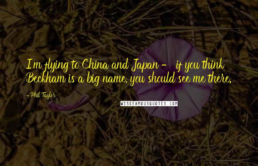 Phil Taylor Quotes: I'm flying to China and Japan - if you think Beckham is a big name, you should see me there.