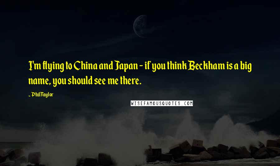 Phil Taylor Quotes: I'm flying to China and Japan - if you think Beckham is a big name, you should see me there.