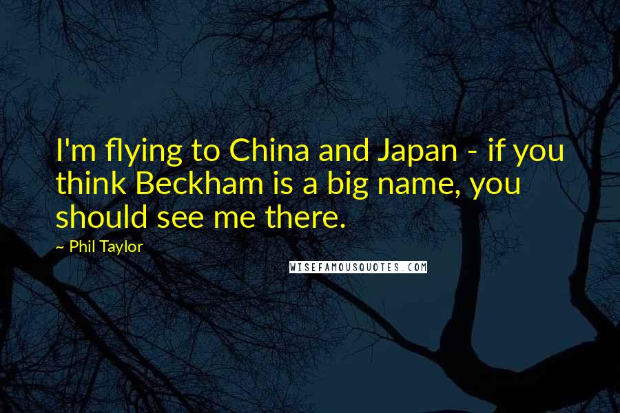 Phil Taylor Quotes: I'm flying to China and Japan - if you think Beckham is a big name, you should see me there.