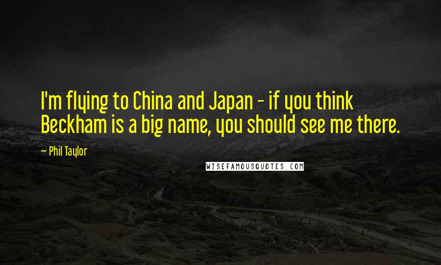 Phil Taylor Quotes: I'm flying to China and Japan - if you think Beckham is a big name, you should see me there.