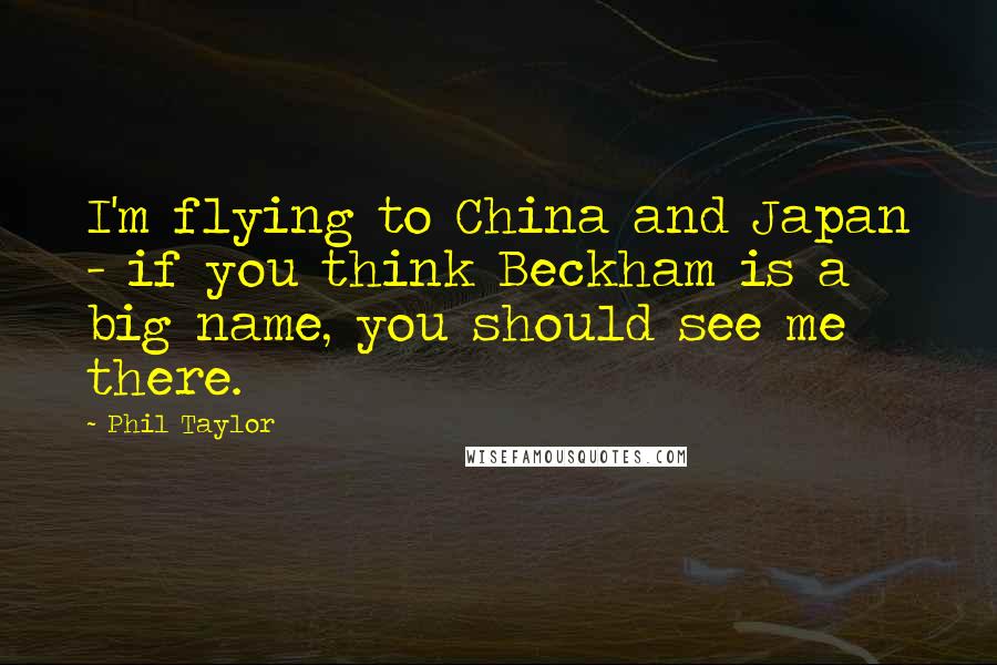 Phil Taylor Quotes: I'm flying to China and Japan - if you think Beckham is a big name, you should see me there.
