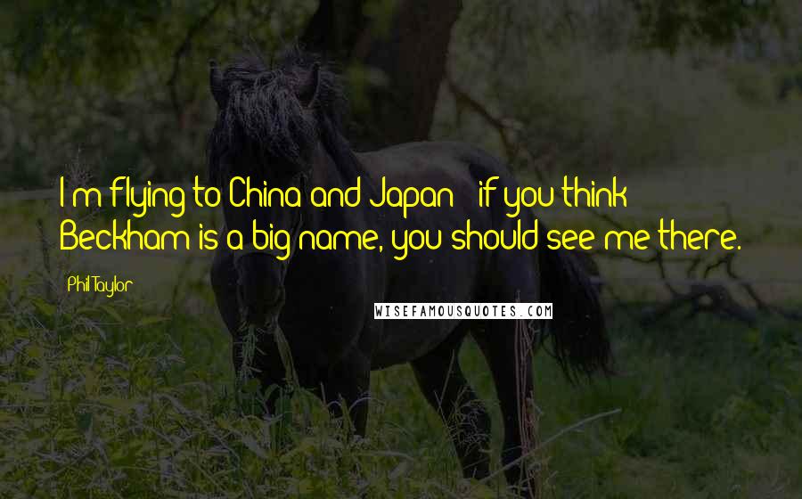 Phil Taylor Quotes: I'm flying to China and Japan - if you think Beckham is a big name, you should see me there.