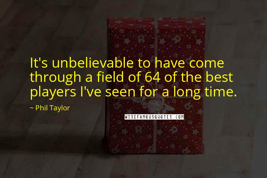 Phil Taylor Quotes: It's unbelievable to have come through a field of 64 of the best players I've seen for a long time.