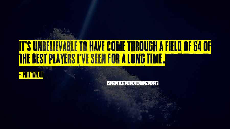 Phil Taylor Quotes: It's unbelievable to have come through a field of 64 of the best players I've seen for a long time.