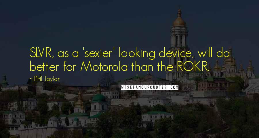 Phil Taylor Quotes: SLVR, as a 'sexier' looking device, will do better for Motorola than the ROKR.