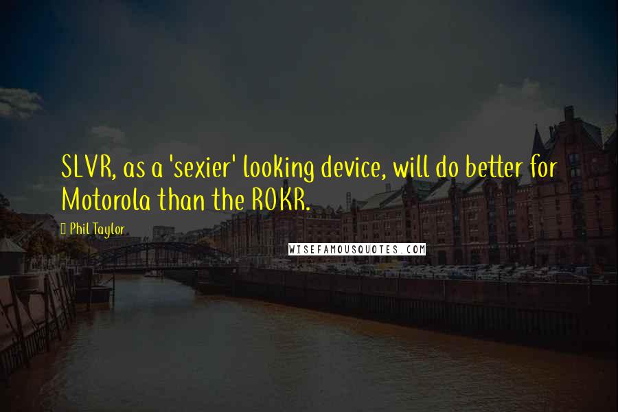 Phil Taylor Quotes: SLVR, as a 'sexier' looking device, will do better for Motorola than the ROKR.
