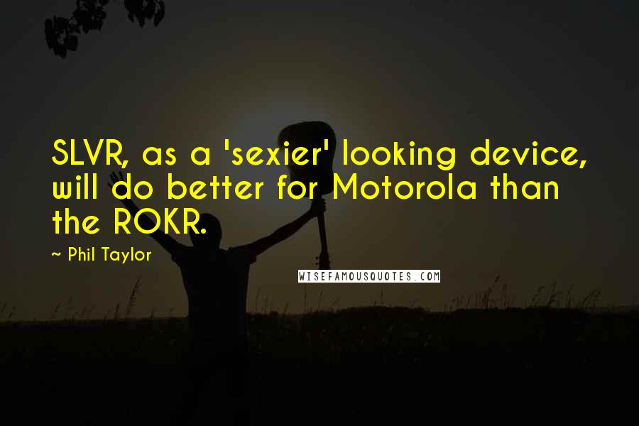 Phil Taylor Quotes: SLVR, as a 'sexier' looking device, will do better for Motorola than the ROKR.