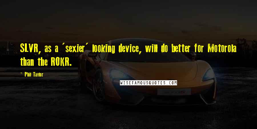 Phil Taylor Quotes: SLVR, as a 'sexier' looking device, will do better for Motorola than the ROKR.