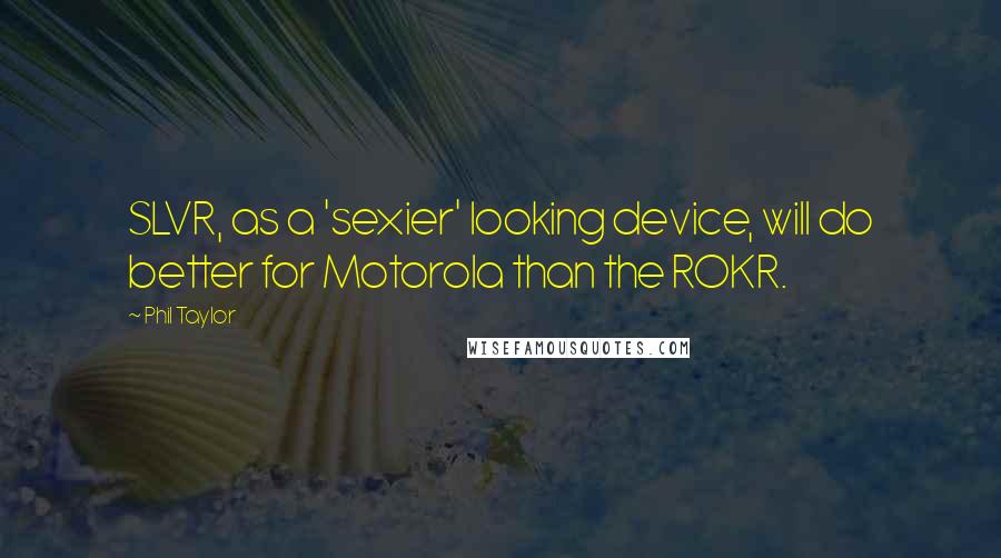 Phil Taylor Quotes: SLVR, as a 'sexier' looking device, will do better for Motorola than the ROKR.