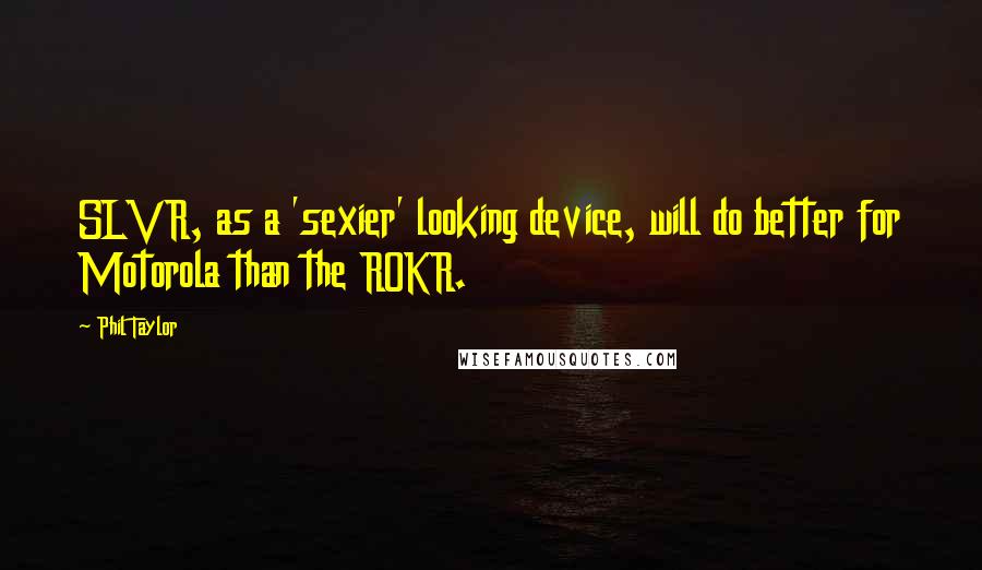 Phil Taylor Quotes: SLVR, as a 'sexier' looking device, will do better for Motorola than the ROKR.