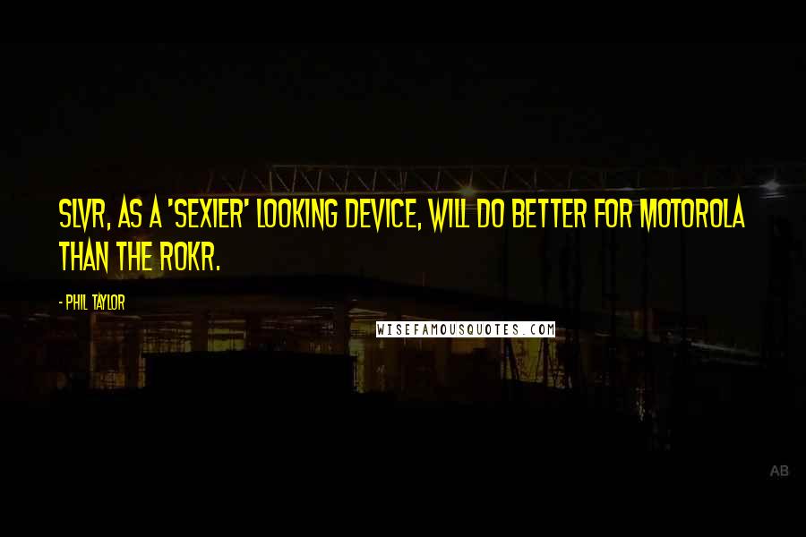 Phil Taylor Quotes: SLVR, as a 'sexier' looking device, will do better for Motorola than the ROKR.