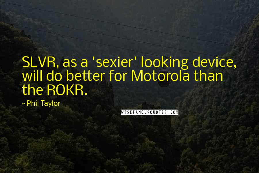 Phil Taylor Quotes: SLVR, as a 'sexier' looking device, will do better for Motorola than the ROKR.