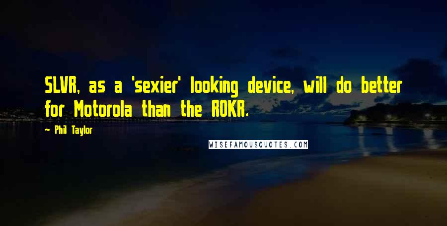 Phil Taylor Quotes: SLVR, as a 'sexier' looking device, will do better for Motorola than the ROKR.