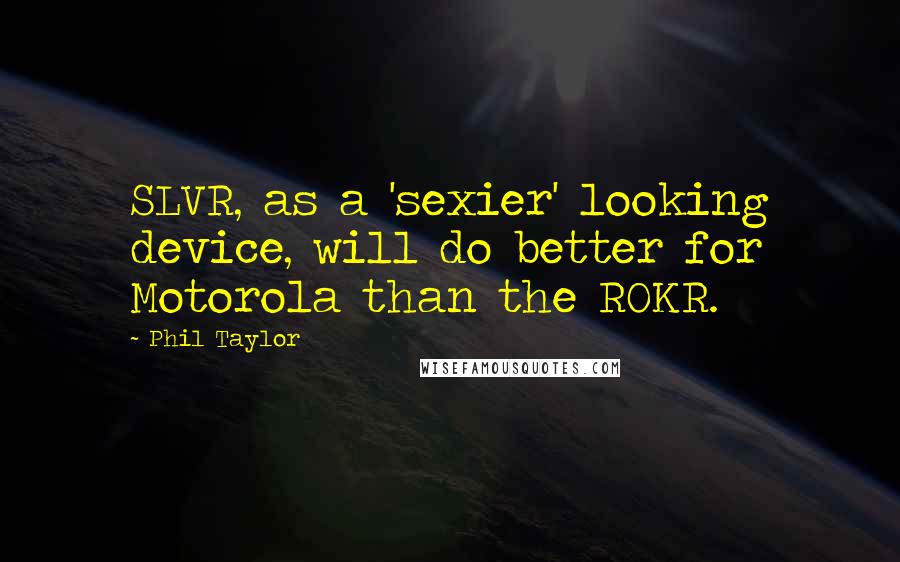 Phil Taylor Quotes: SLVR, as a 'sexier' looking device, will do better for Motorola than the ROKR.
