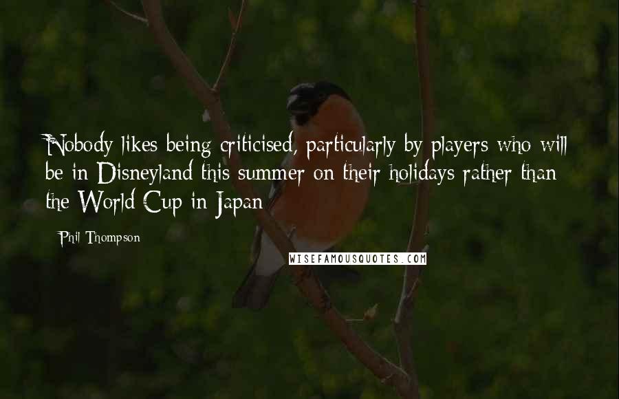 Phil Thompson Quotes: Nobody likes being criticised, particularly by players who will be in Disneyland this summer on their holidays rather than the World Cup in Japan