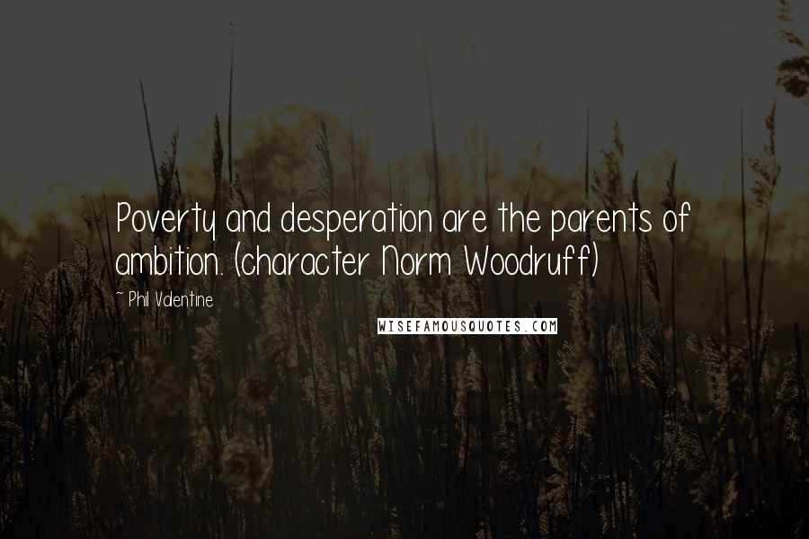 Phil Valentine Quotes: Poverty and desperation are the parents of ambition. (character Norm Woodruff)