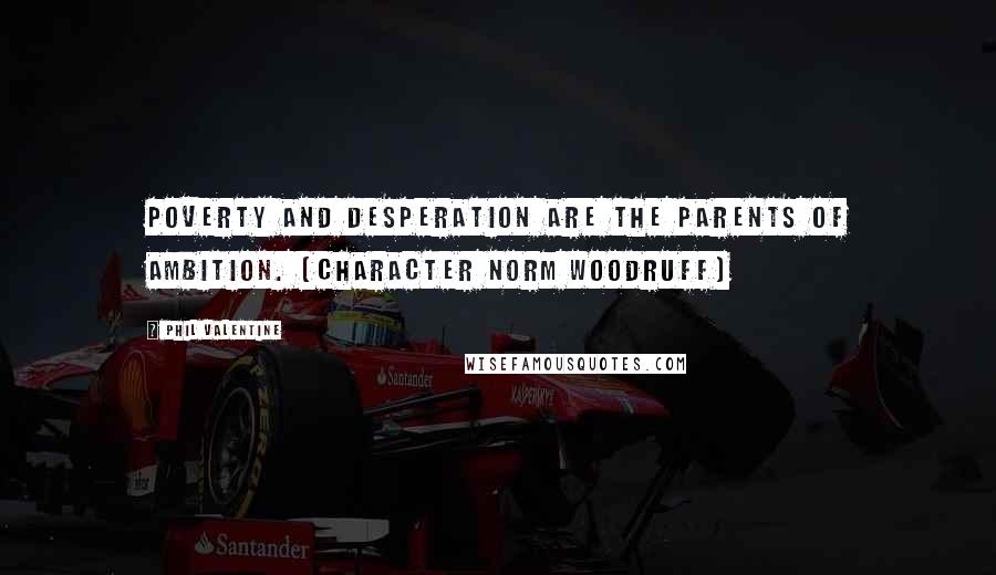 Phil Valentine Quotes: Poverty and desperation are the parents of ambition. (character Norm Woodruff)