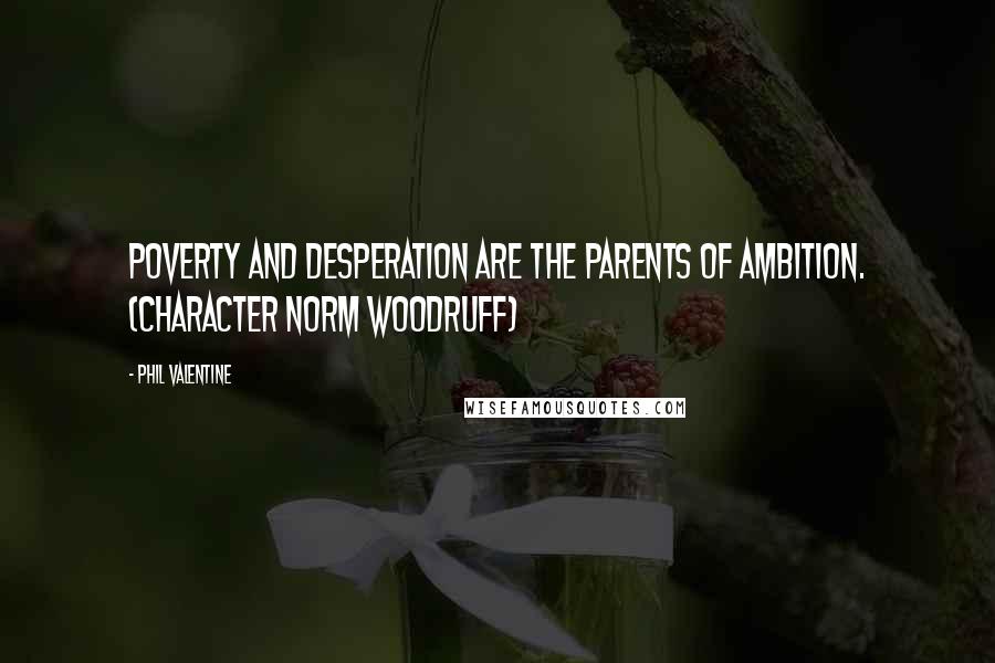 Phil Valentine Quotes: Poverty and desperation are the parents of ambition. (character Norm Woodruff)