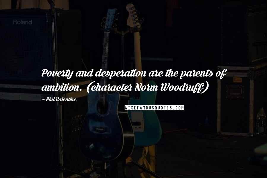 Phil Valentine Quotes: Poverty and desperation are the parents of ambition. (character Norm Woodruff)