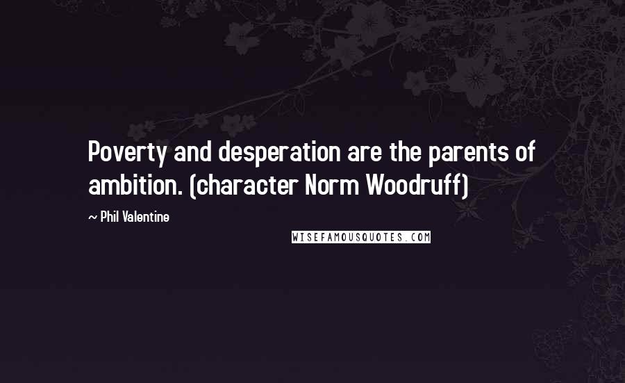 Phil Valentine Quotes: Poverty and desperation are the parents of ambition. (character Norm Woodruff)