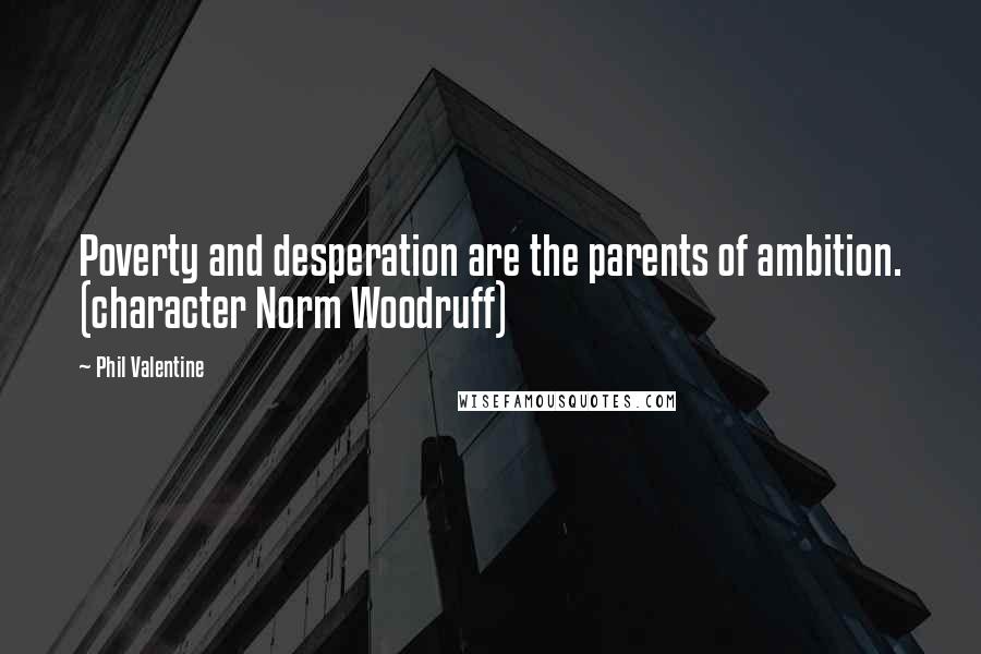 Phil Valentine Quotes: Poverty and desperation are the parents of ambition. (character Norm Woodruff)