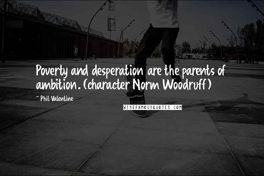 Phil Valentine Quotes: Poverty and desperation are the parents of ambition. (character Norm Woodruff)