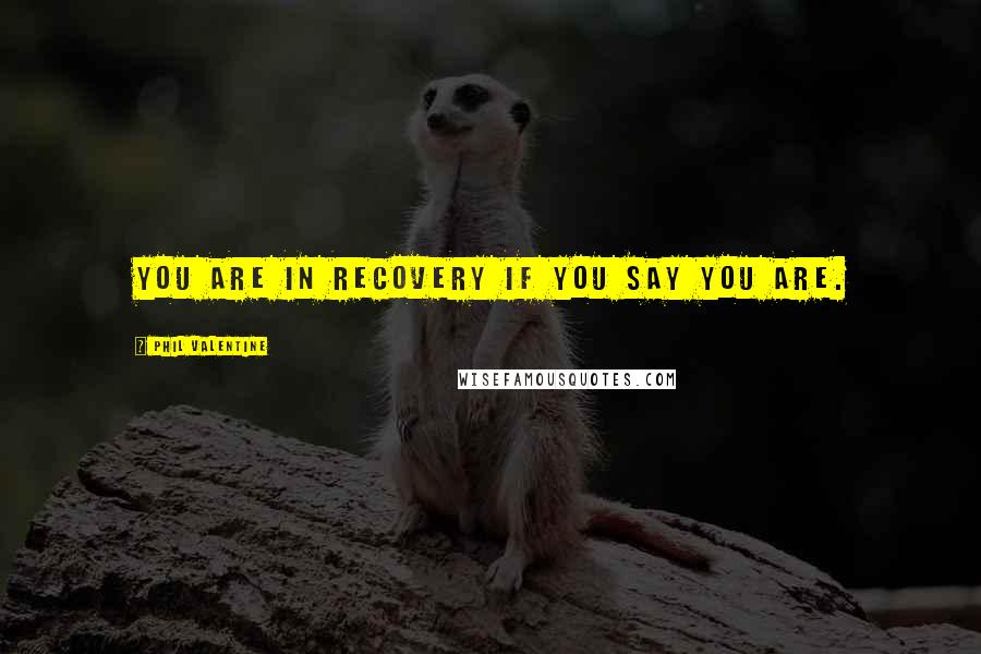 Phil Valentine Quotes: You are in recovery if you say you are.